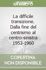 La difficile transizione. Dalla fine del centrismo al centro-sinistra 1953-1960