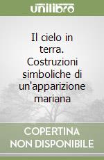 Il cielo in terra. Costruzioni simboliche di un'apparizione mariana libro