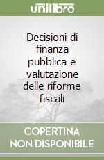 Decisioni di finanza pubblica e valutazione delle riforme fiscali libro