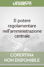 Il potere regolamentare nell'amministrazione centrale libro