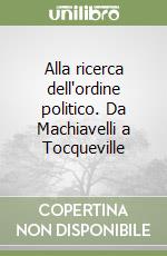 Alla ricerca dell'ordine politico. Da Machiavelli a Tocqueville libro