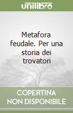 Metafora feudale. Per una storia dei trovatori libro