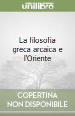 La filosofia greca arcaica e l'Oriente libro