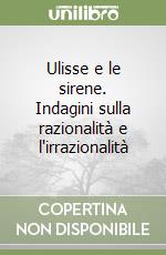 Ulisse e le sirene. Indagini sulla razionalità e l'irrazionalità libro