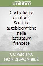 Controfigure d'autore. Scritture autobiografiche nella letteratura francese libro