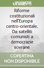 Riforme costituzionali nell'Europa centro-orientale. Da satelliti comunisti a democrazie sovrane libro