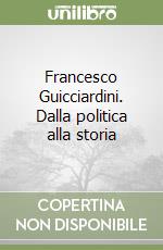 Francesco Guicciardini. Dalla politica alla storia libro