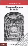 Il teatro d'opera in Italia. Geografia, caratteri, storia libro