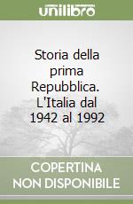 Storia della prima Repubblica. L'Italia dal 1942 al 1992 libro