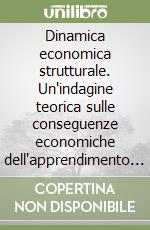 Dinamica economica strutturale. Un'indagine teorica sulle conseguenze economiche dell'apprendimento umano libro