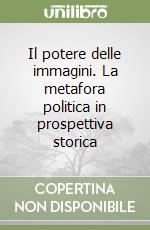 Il potere delle immagini. La metafora politica in prospettiva storica libro