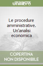 Le procedure amministrative. Un'analisi economica libro