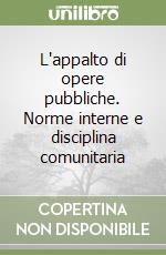 L'appalto di opere pubbliche. Norme interne e disciplina comunitaria libro