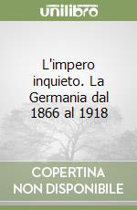 L'impero inquieto. La Germania dal 1866 al 1918 libro