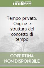 Tempo privato. Origine e struttura del concetto di tempo