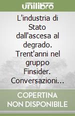 L'industria di Stato dall'ascesa al degrado. Trent'anni nel gruppo Finsider. Conversazioni con Ruggero Ranieri libro