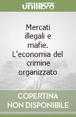 Mercati illegali e mafie. L'economia del crimine organizzato libro