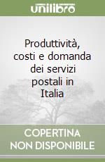 Produttività, costi e domanda dei servizi postali in Italia libro