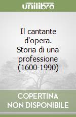 Il cantante d'opera. Storia di una professione (1600-1990) libro