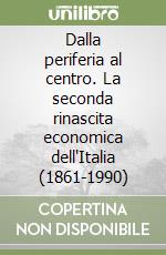 Dalla periferia al centro. La seconda rinascita economica dell'Italia (1861-1990) libro