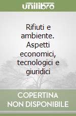 Rifiuti e ambiente. Aspetti economici, tecnologici e giuridici libro