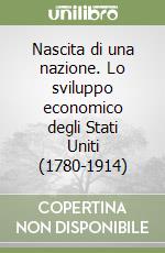 Nascita di una nazione. Lo sviluppo economico degli Stati Uniti (1780-1914) libro