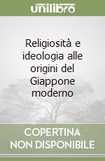 Religiosità e ideologia alle origini del Giappone moderno libro