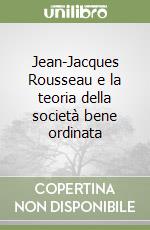 Jean-Jacques Rousseau e la teoria della società bene ordinata libro