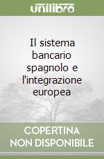 Il sistema bancario spagnolo e l'integrazione europea libro