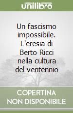 Un fascismo impossibile. L'eresia di Berto Ricci nella cultura del ventennio