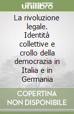 La rivoluzione legale. Identità collettive e crollo della democrazia in Italia e in Germania libro