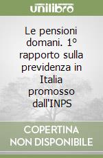 Le pensioni domani. 1° rapporto sulla previdenza in Italia promosso dall'INPS libro