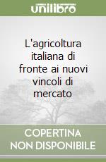 L'agricoltura italiana di fronte ai nuovi vincoli di mercato libro