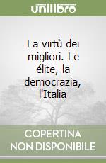 La virtù dei migliori. Le élite, la democrazia, l'Italia libro
