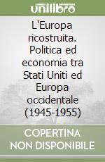 L'Europa ricostruita. Politica ed economia tra Stati Uniti ed Europa occidentale (1945-1955)