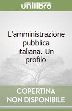 L'amministrazione pubblica italiana. Un profilo libro