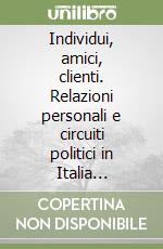 Individui, amici, clienti. Relazioni personali e circuiti politici in Italia meridionale tra Otto e Novecento libro