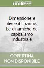 Dimensione e diversificazione. Le dinamiche del capitalismo industriale libro