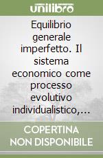 Equilibrio generale imperfetto. Il sistema economico come processo evolutivo individualistico, discreto, deterministico