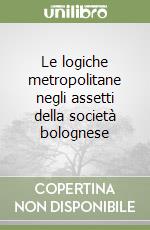 Le logiche metropolitane negli assetti della società bolognese libro