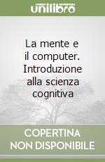 La mente e il computer. Introduzione alla scienza cognitiva libro