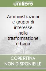 Amministrazioni e gruppi di interesse nella trasformazione urbana libro