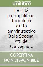 Le città metropolitane. Incontri di diritto amministrativo Italia-Spagna. Atti del Convegno (Bologna, 14-15 ottobre 1993) libro