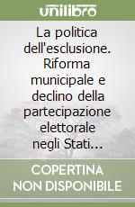 La politica dell'esclusione. Riforma municipale e declino della partecipazione elettorale negli Stati Uniti del primo Novecento libro