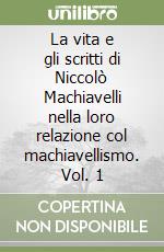 La vita e gli scritti di Niccolò Machiavelli nella loro relazione col machiavellismo. Vol. 1