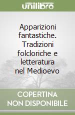 Apparizioni fantastiche. Tradizioni folcloriche e letteratura nel Medioevo libro