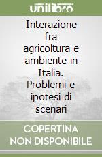 Interazione fra agricoltura e ambiente in Italia. Problemi e ipotesi di scenari libro