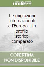 Le migrazioni internazionali e l'Europa. Un profilo storico comparato libro