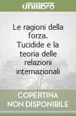 Le ragioni della forza. Tucidide e la teoria delle relazioni internazionali