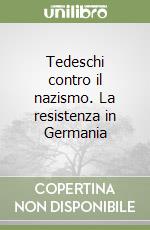 Tedeschi contro il nazismo. La resistenza in Germania libro